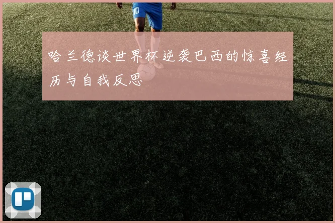哈兰德谈世界杯逆袭巴西的惊喜经历与自我反思