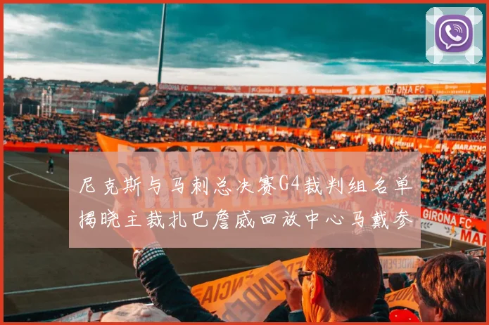 尼克斯与马刺总决赛G4裁判组名单揭晓主裁扎巴詹威回放中心马戴参与执法