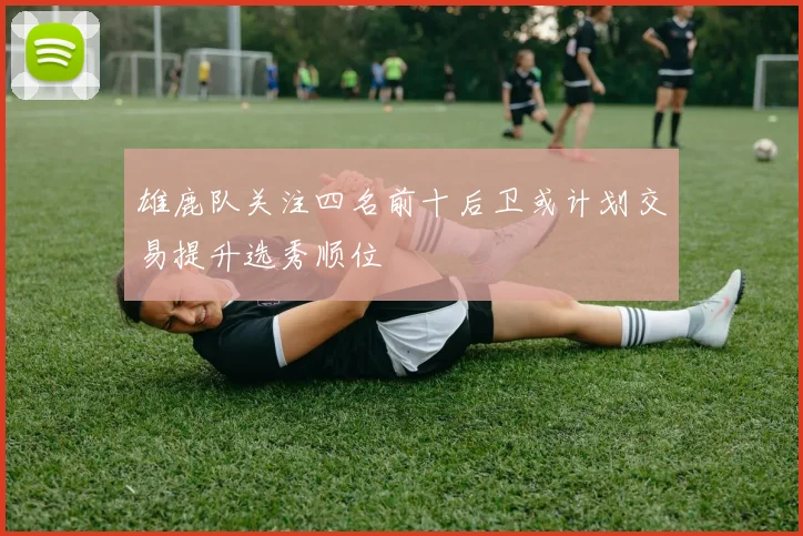 雄鹿队关注四名前十后卫或计划交易提升选秀顺位